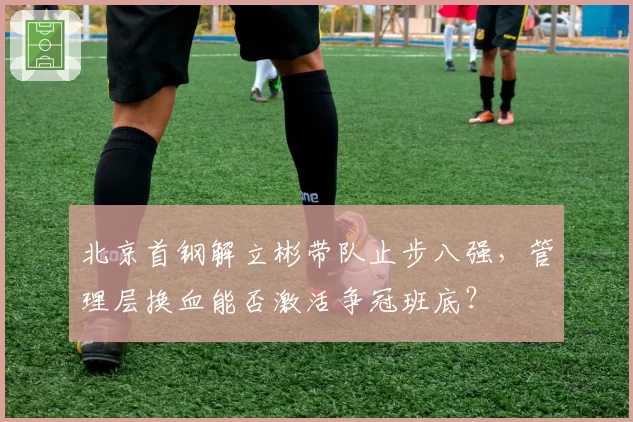 北京首钢解立彬带队止步八强，管理层换血能否激活争冠班底？