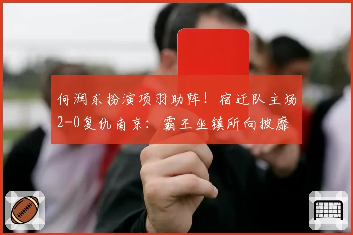 何润东扮演项羽助阵！宿迁队主场2-0复仇南京：霸王坐镇所向披靡