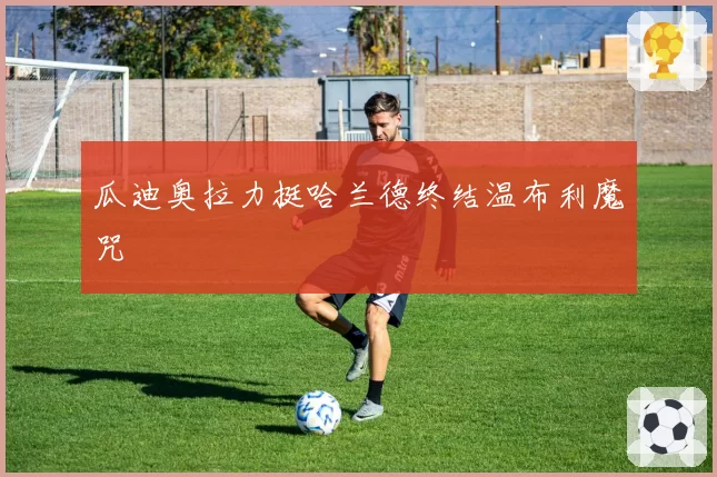 瓜迪奥拉力挺哈兰德终结温布利魔咒