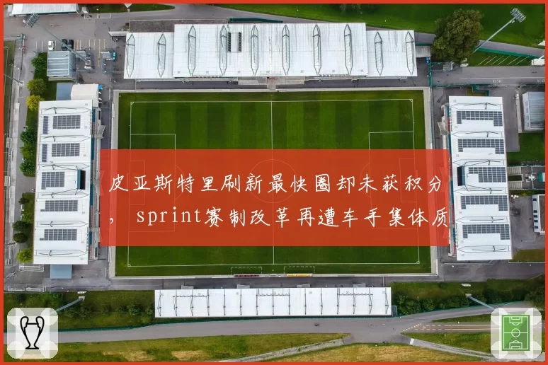 皮亚斯特里刷新最快圈却未获积分， sprint赛制改革再遭车手集体质疑