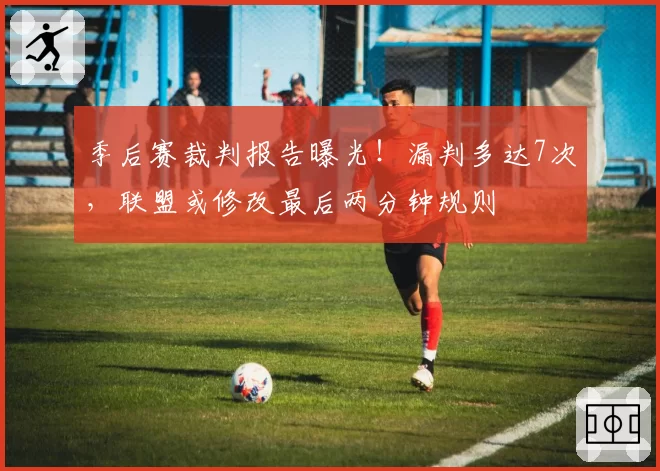 季后赛裁判报告曝光!漏判多达7次,联盟或修改最后两分钟规则