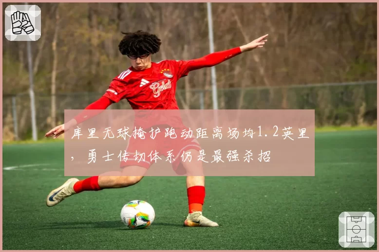 库里无球掩护跑动距离场均1.2英里，勇士传切体系仍是最强杀招