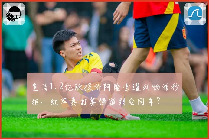 皇马1.2亿欧报价阿隆索遭利物浦秒拒,红军真打算强留到合同年?