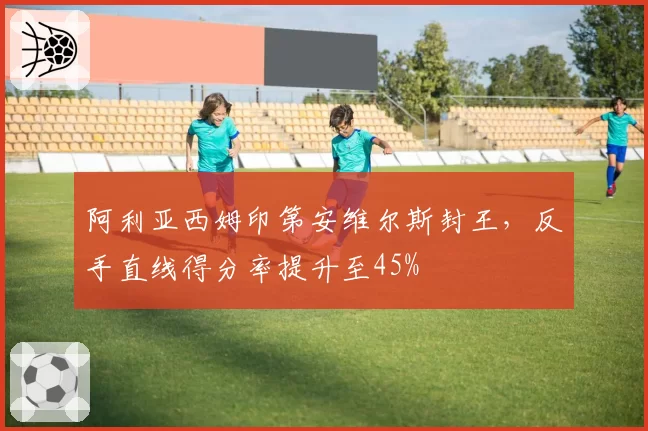 阿利亚西姆印第安维尔斯封王，反手直线得分率提升至45%