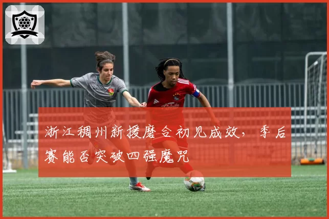 浙江稠州新援磨合初见成效，季后赛能否突破四强魔咒