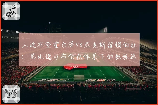 人追布登霍尔泽vs尼克斯留锡伯杜：恩比德与布伦森体系下的教练选择逻辑