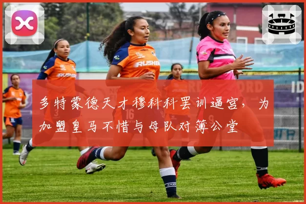 多特蒙德天才穆科科罢训逼宫，为加盟皇马不惜与母队对簿公堂