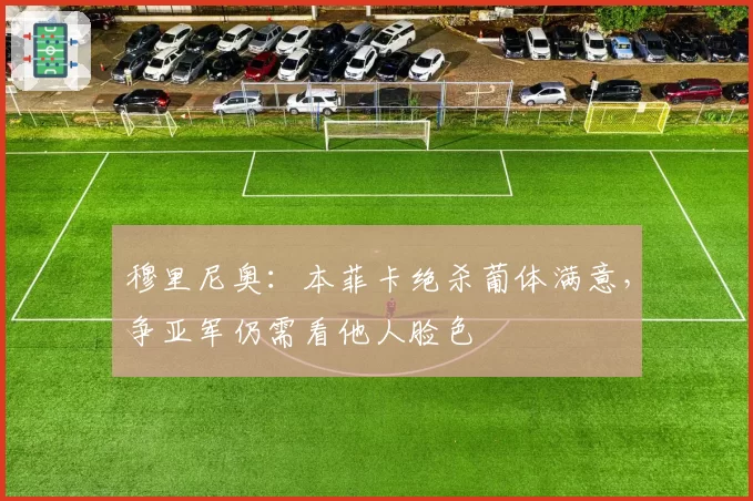 穆里尼奥：本菲卡绝杀葡体满意，争亚军仍需看他人脸色