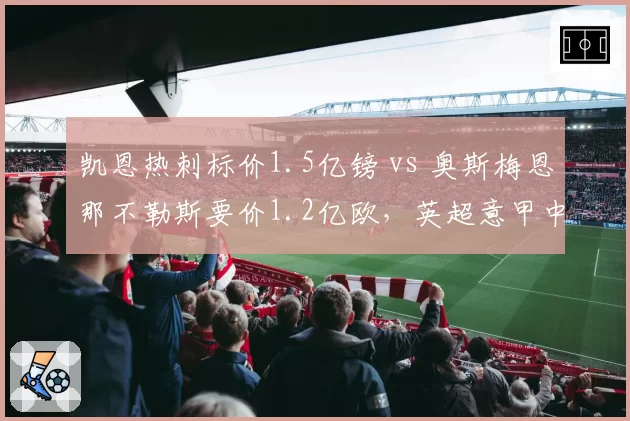 凯恩热刺标价1.5亿镑 vs 奥斯梅恩那不勒斯要价1.2亿欧，英超意甲中锋转会市场谁更值