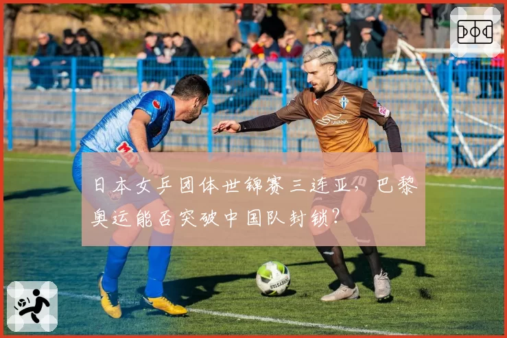 日本女乒团体世锦赛三连亚，巴黎奥运能否突破中国队封锁？