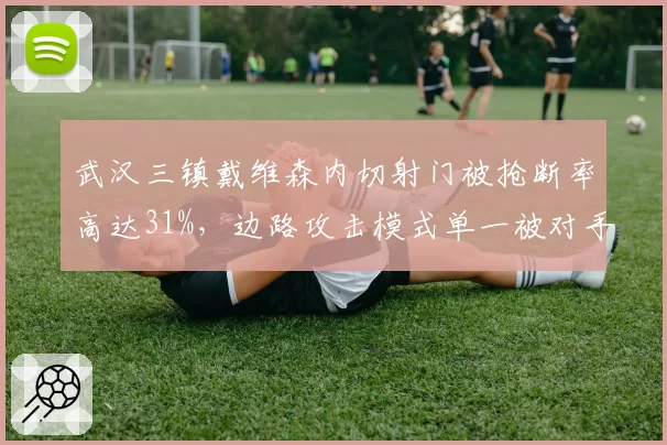 武汉三镇戴维森内切射门被抢断率高达31%，边路攻击模式单一被对手重点限制