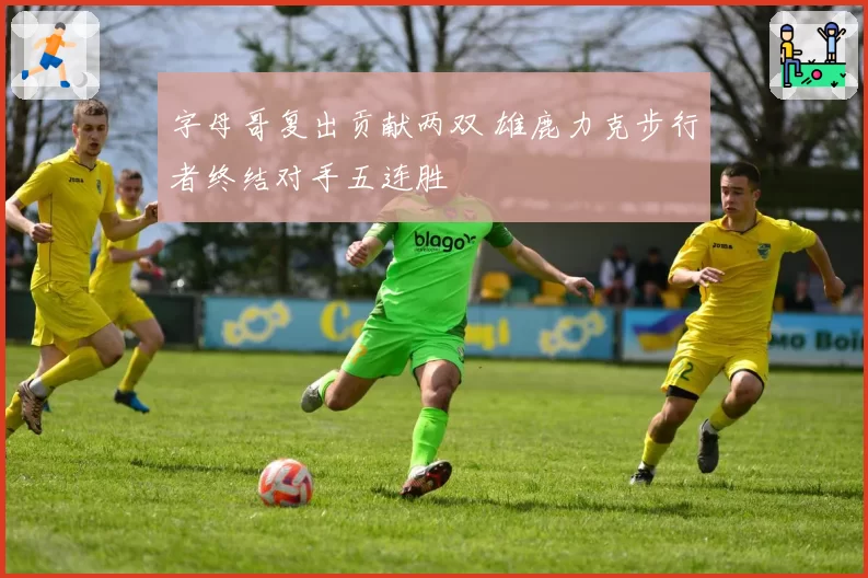 字母哥复出贡献两双 雄鹿力克步行者终结对手五连胜