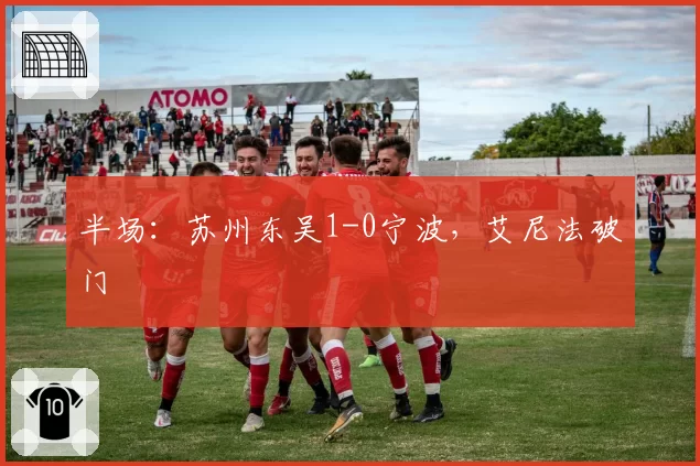 半场:苏州东吴1-0宁波,艾尼法破门