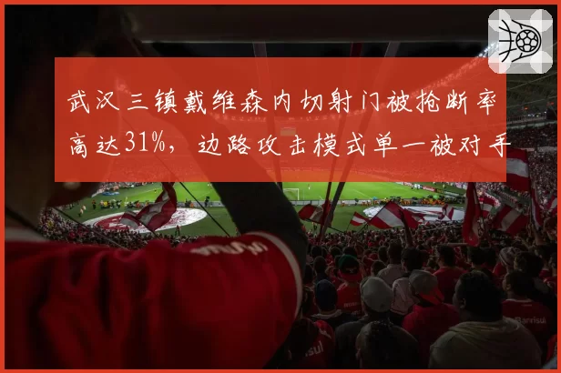武汉三镇戴维森内切射门被抢断率高达31%，边路攻击模式单一被对手重点限制
