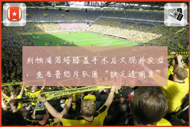 利物浦若塔膝盖手术后又现并发症,克洛普怒斥队医“缺乏透明度”