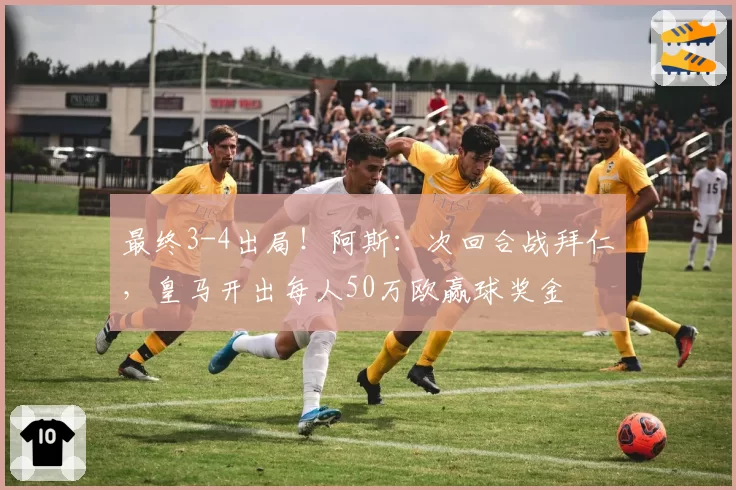 最终3-4出局！阿斯：次回合战拜仁，皇马开出每人50万欧赢球奖金