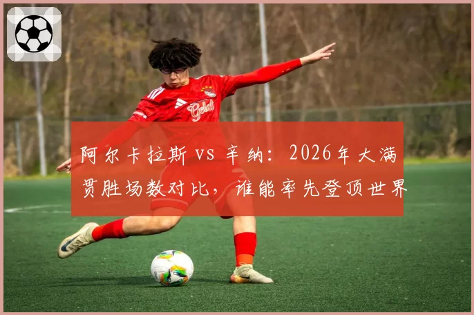 阿尔卡拉斯 vs 辛纳：2026年大满贯胜场数对比，谁能率先登顶世界第一