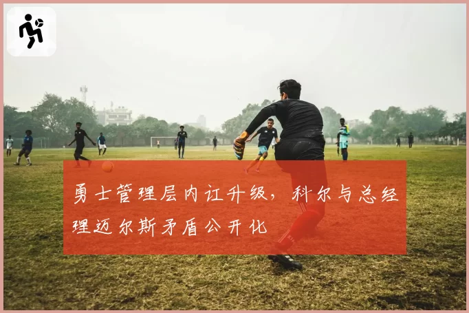 勇士管理层内讧升级，科尔与总经理迈尔斯矛盾公开化