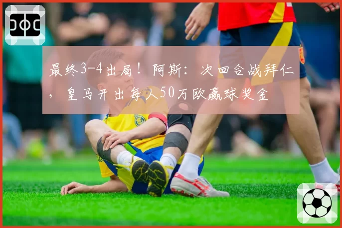 最终3-4出局！阿斯：次回合战拜仁，皇马开出每人50万欧赢球奖金