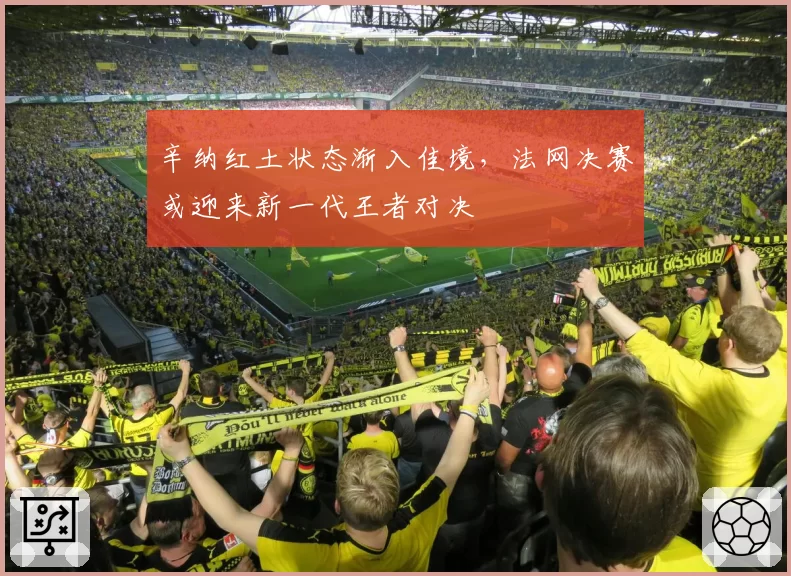 辛纳红土状态渐入佳境，法网决赛或迎来新一代王者对决