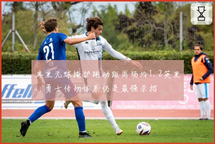 库里无球掩护跑动距离场均1.2英里，勇士传切体系仍是最强杀招