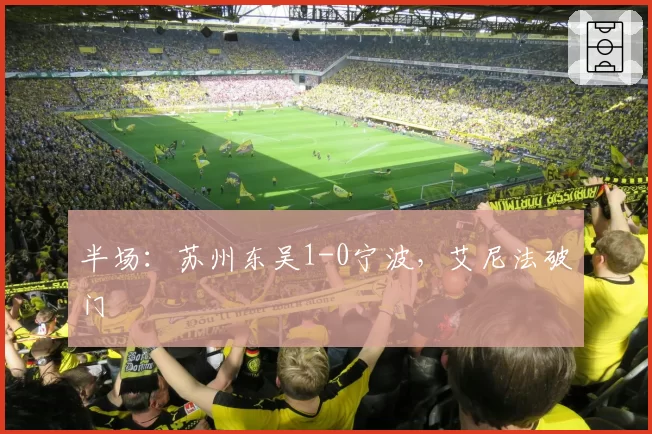 半场：苏州东吴1-0宁波，艾尼法破门
