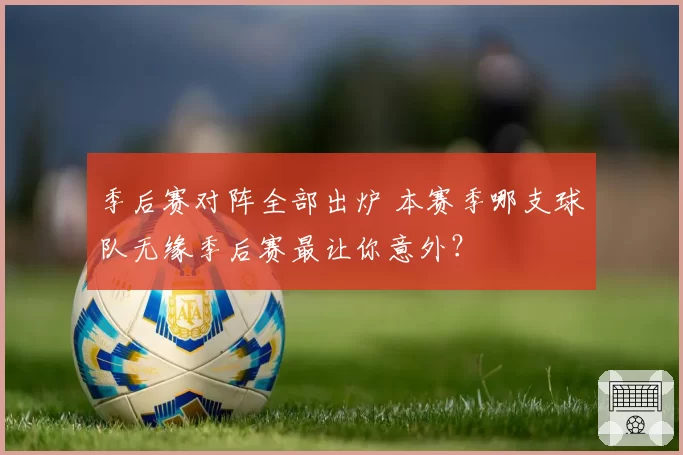 季后赛对阵全部出炉 本赛季哪支球队无缘季后赛最让你意外？