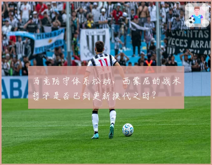 马竞防守体系松动，西蒙尼的战术哲学是否已到更新换代之时？
