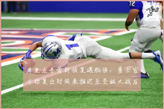 库里左手骨折恢复遇瓶颈，勇士官方称复出时间表推迟至圣诞大战后